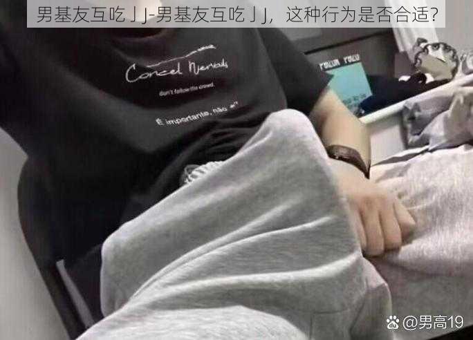 男基友互吃亅J-男基友互吃亅J，这种行为是否合适？