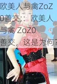 欧美人与禽ZoZ0善交;：欧美人与禽 ZoZ0 善交，这是为何？