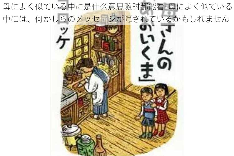 母によく似ている中に是什么意思随时都能看-母によく似ている中には、何かしらのメッセージが隠されているかもしれません