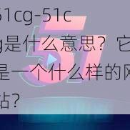 51cg-51cg是什么意思？它是一个什么样的网站？