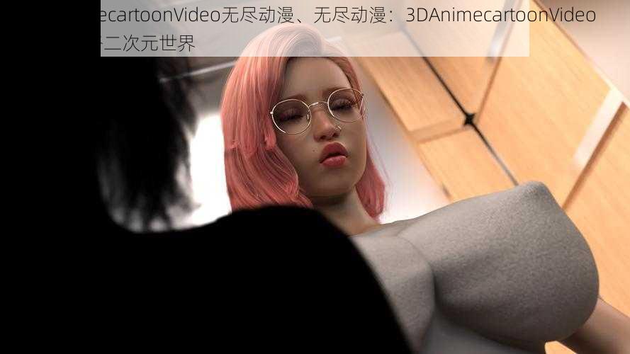 3DAnimecartoonVideo无尽动漫、无尽动漫：3DAnimecartoonVideo 带你领略二次元世界