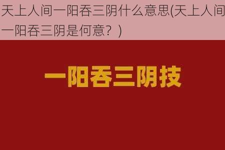 天上人间一阳吞三阴什么意思(天上人间一阳吞三阴是何意？)