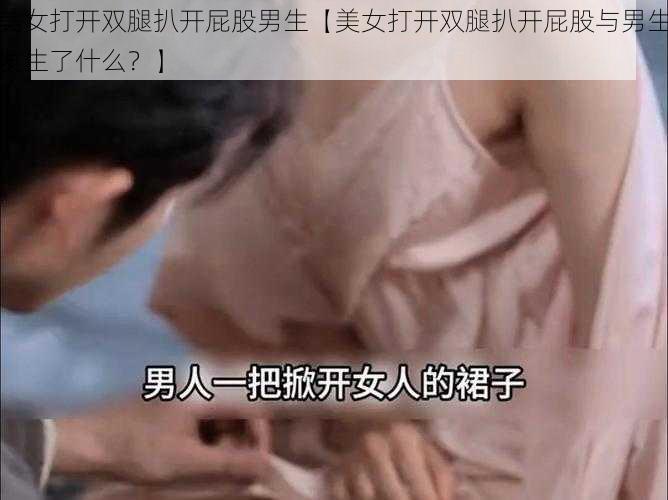 美女打开双腿扒开屁股男生【美女打开双腿扒开屁股与男生发生了什么？】