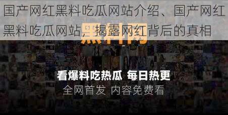 国产网红黑料吃瓜网站介绍、国产网红黑料吃瓜网站，揭露网红背后的真相