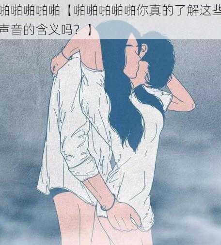 啪啪啪啪啪【啪啪啪啪啪你真的了解这些声音的含义吗？】