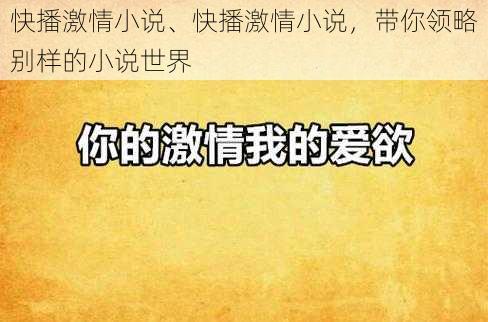 快播激情小说、快播激情小说，带你领略别样的小说世界