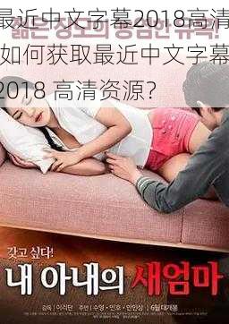 最近中文字幕2018高清,如何获取最近中文字幕 2018 高清资源？