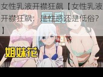 女性乳液开襟狂飙【女性乳液开襟狂飙：是性感还是低俗？】