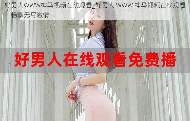 好男人WWW神马视频在线观看_好男人 WWW 神马视频在线观看：畅享无尽激情