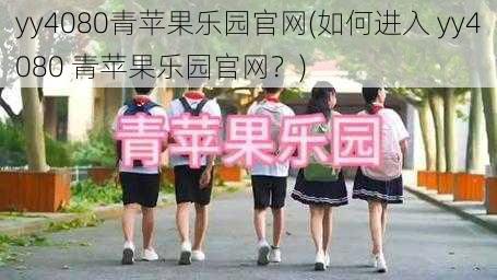 yy4080青苹果乐园官网(如何进入 yy4080 青苹果乐园官网？)