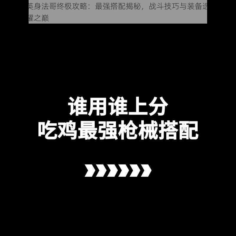 和平精英身法哥终极攻略：最强搭配揭秘，战斗技巧与装备选择助你登顶荣耀之巅